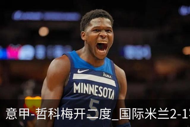 意甲-哲科梅开二度 国际米兰2-1客胜终结连败